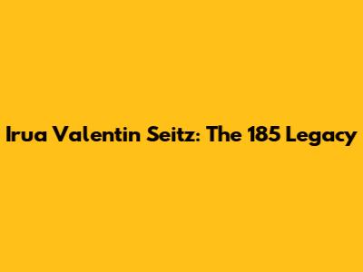 Irua Valentin Seitz: The 185 Legacy