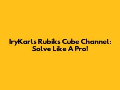 IryKarl's Rubik's Cube Channel: Solve Like A Pro!