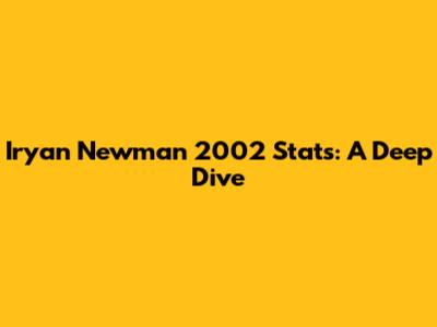 Iryan Newman 2002 Stats: A Deep Dive