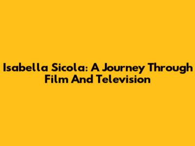 Isabella Sicola: A Journey Through Film And Television
