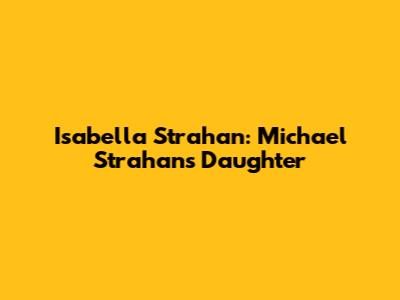 Isabella Strahan: Michael Strahan's Daughter
