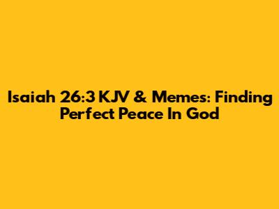 Isaiah 26:3 KJV & Memes: Finding Perfect Peace In God