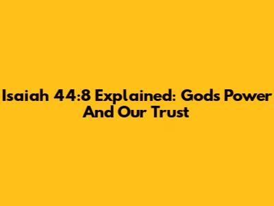 Isaiah 44:8 Explained: God's Power And Our Trust