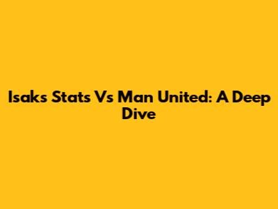 Isak's Stats Vs Man United: A Deep Dive