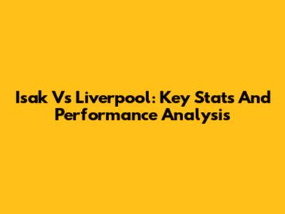 Isak Vs Liverpool: Key Stats And Performance Analysis