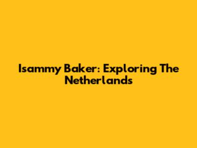 Isammy Baker: Exploring The Netherlands