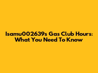 Isamu002639's Gas Club Hours: What You Need To Know