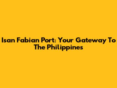 Isan Fabian Port: Your Gateway To The Philippines