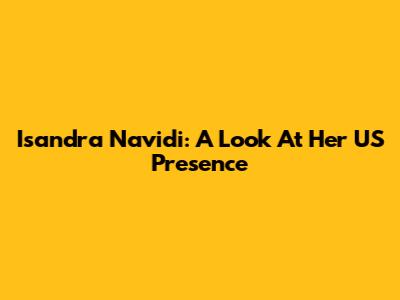 Isandra Navidi: A Look At Her US Presence