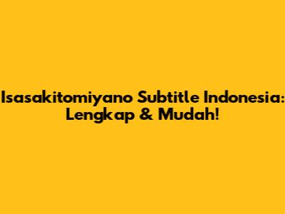 Isasakitomiyano Subtitle Indonesia: Lengkap & Mudah!