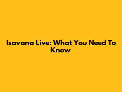 Isavana Live: What You Need To Know