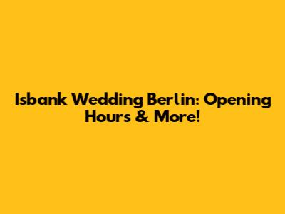 Isbank Wedding Berlin: Opening Hours & More!
