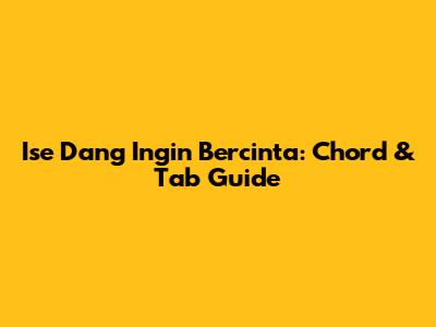 Ise Da'ng Ingin Bercinta: Chord & Tab Guide