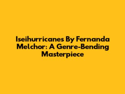 Iseihurricanes By Fernanda Melchor: A Genre-Bending Masterpiece