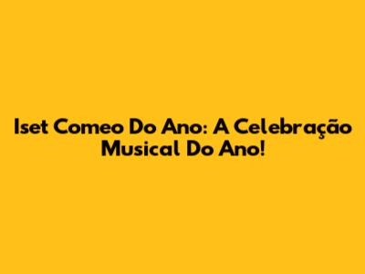 Iset Comeo Do Ano: A Celebração Musical Do Ano!