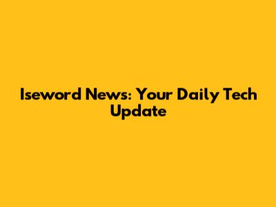 Iseword News: Your Daily Tech Update