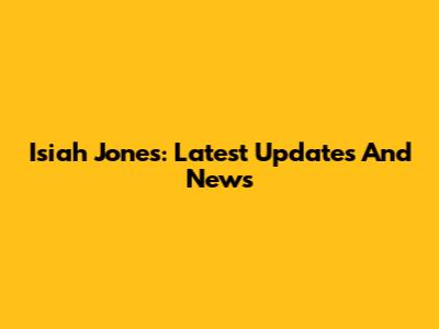 Isiah Jones: Latest Updates And News