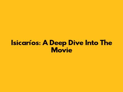 Isicaríos: A Deep Dive Into The Movie