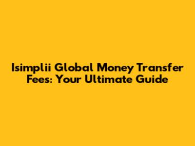 Isimplii Global Money Transfer Fees: Your Ultimate Guide