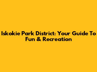 Iskokie Park District: Your Guide To Fun & Recreation