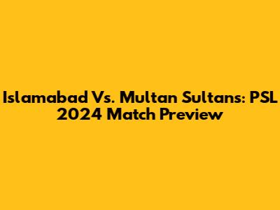Islamabad Vs. Multan Sultans: PSL 2024 Match Preview