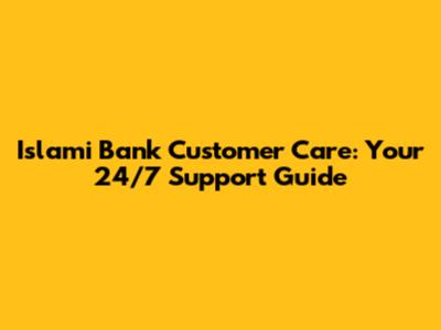 Islami Bank Customer Care: Your 24/7 Support Guide