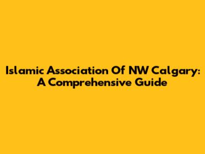 Islamic Association Of NW Calgary: A Comprehensive Guide