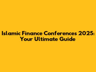 Islamic Finance Conferences 2025: Your Ultimate Guide