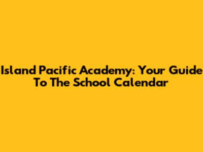 Island Pacific Academy: Your Guide To The School Calendar