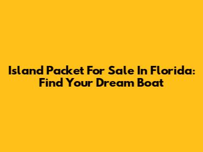 Island Packet For Sale In Florida: Find Your Dream Boat