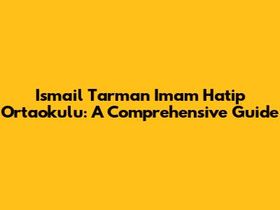 Ismail Tarman Imam Hatip Ortaokulu: A Comprehensive Guide
