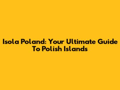 Isola Poland: Your Ultimate Guide To Polish Islands