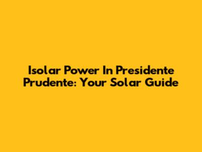 Isolar Power In Presidente Prudente: Your Solar Guide