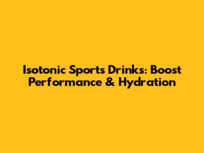 Isotonic Sports Drinks: Boost Performance & Hydration