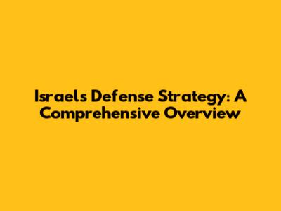 Israel's Defense Strategy: A Comprehensive Overview