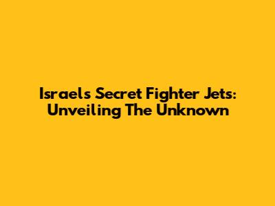 Israel's Secret Fighter Jets: Unveiling The Unknown