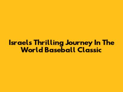 Israel's Thrilling Journey In The World Baseball Classic