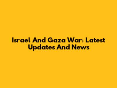 Israel And Gaza War: Latest Updates And News