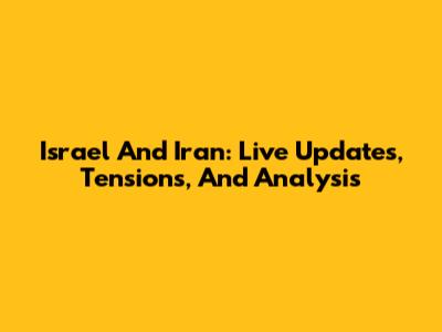 Israel And Iran: Live Updates, Tensions, And Analysis