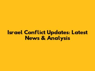 Israel Conflict Updates: Latest News & Analysis