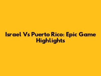 Israel Vs Puerto Rico: Epic Game Highlights