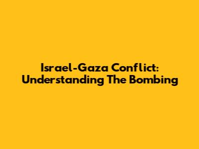 Israel-Gaza Conflict: Understanding The Bombing