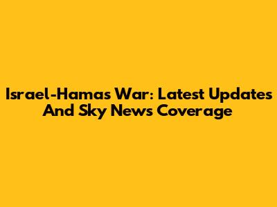 Israel-Hamas War: Latest Updates And Sky News Coverage