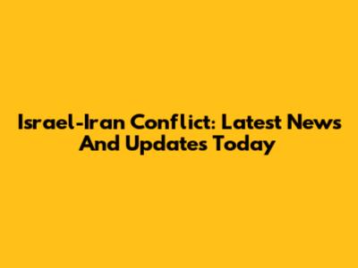 Israel-Iran Conflict: Latest News And Updates Today
