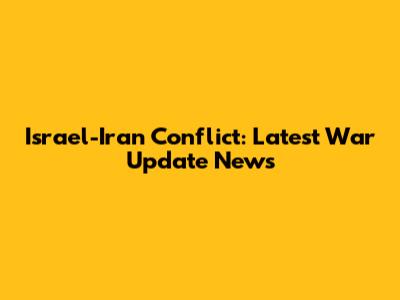 Israel-Iran Conflict: Latest War Update News