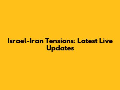 Israel-Iran Tensions: Latest Live Updates