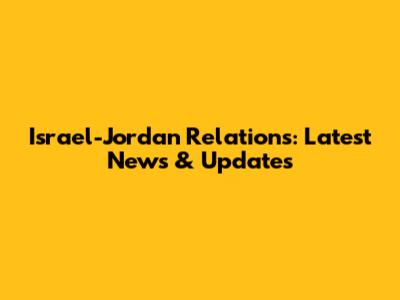 Israel-Jordan Relations: Latest News & Updates