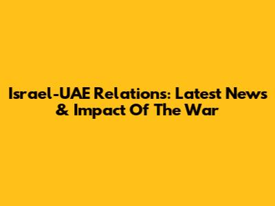 Israel-UAE Relations: Latest News & Impact Of The War