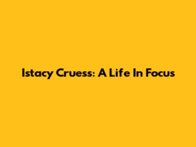 Istacy Cruess: A Life In Focus