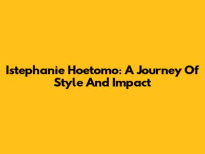 Istephanie Hoetomo: A Journey Of Style And Impact